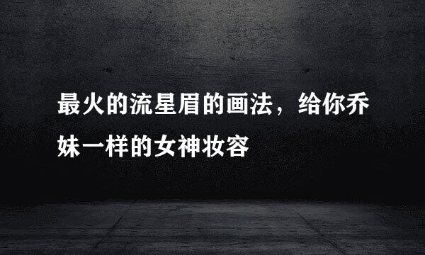 最火的流星眉的画法，给你乔妹一样的女神妆容