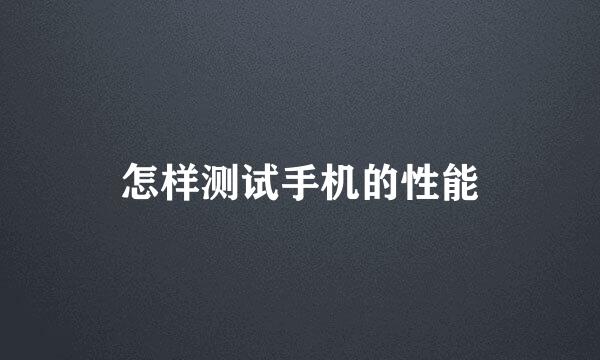 怎样测试手机的性能