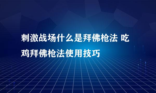 刺激战场什么是拜佛枪法 吃鸡拜佛枪法使用技巧