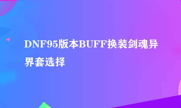 DNF95版本BUFF换装剑魂异界套选择