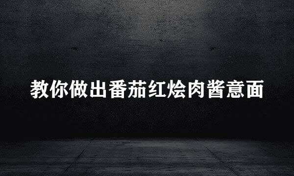 教你做出番茄红烩肉酱意面