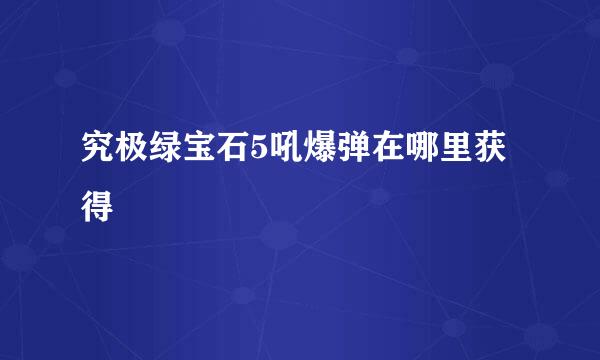 究极绿宝石5吼爆弹在哪里获得