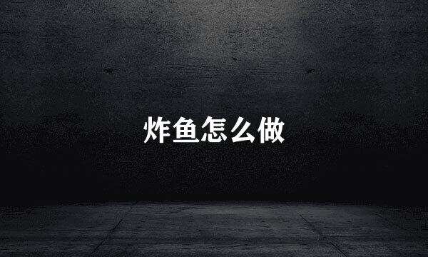 炸鱼怎么做