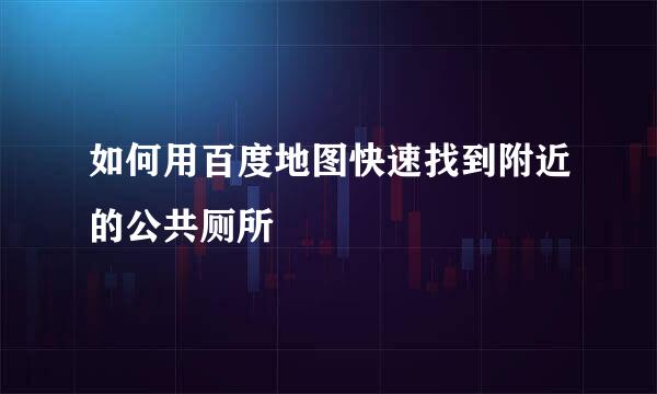 如何用百度地图快速找到附近的公共厕所