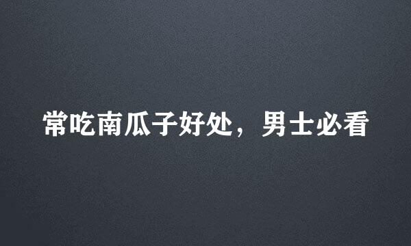 常吃南瓜子好处，男士必看