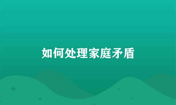如何处理家庭矛盾
