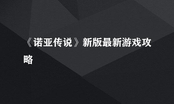 《诺亚传说》新版最新游戏攻略
