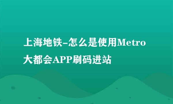 上海地铁-怎么是使用Metro大都会APP刷码进站