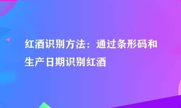 红酒识别方法：通过条形码和生产日期识别红酒