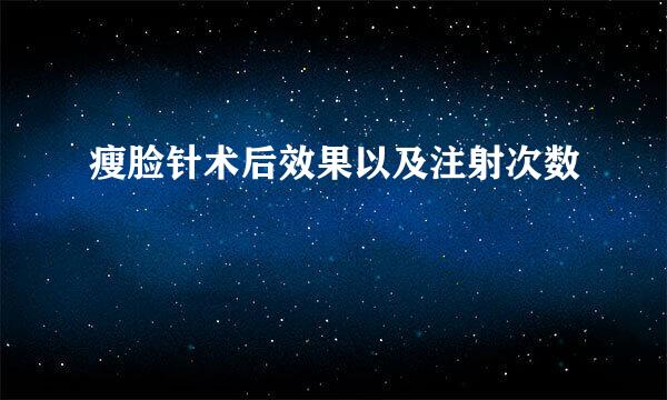 瘦脸针术后效果以及注射次数