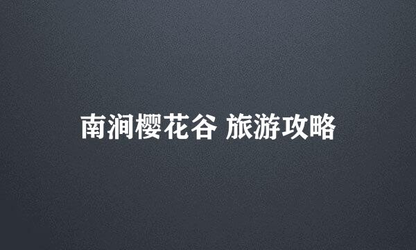 南涧樱花谷 旅游攻略