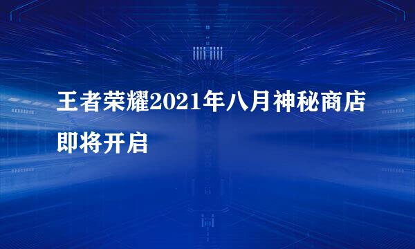王者荣耀2021年八月神秘商店即将开启
