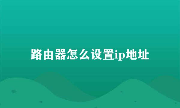 路由器怎么设置ip地址