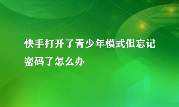 快手打开了青少年模式但忘记密码了怎么办