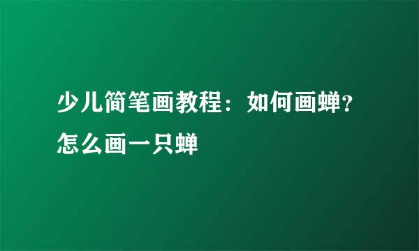 少儿简笔画教程：如何画蝉？怎么画一只蝉