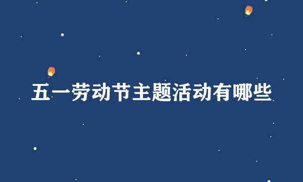 五一劳动节主题活动有哪些