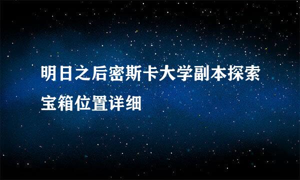 明日之后密斯卡大学副本探索宝箱位置详细