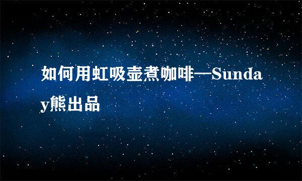 如何用虹吸壶煮咖啡—Sunday熊出品