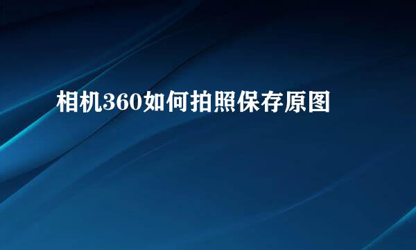 相机360如何拍照保存原图