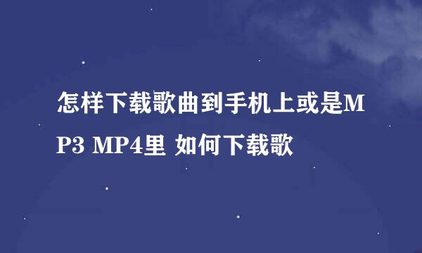 怎样下载歌曲到手机上或是MP3 MP4里 如何下载歌