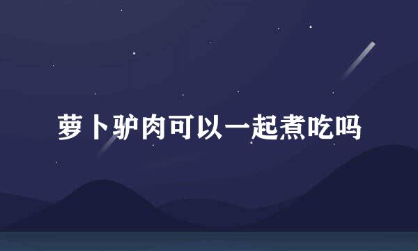 萝卜驴肉可以一起煮吃吗