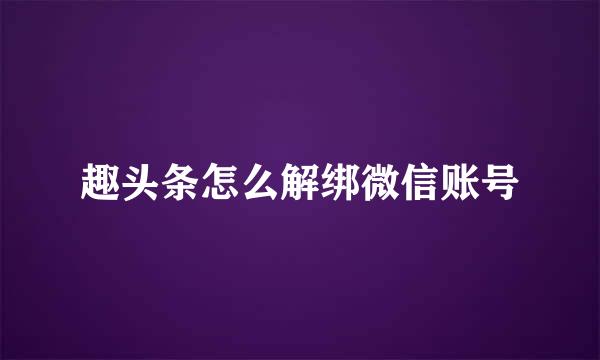 趣头条怎么解绑微信账号