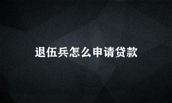 退伍兵怎么申请贷款
