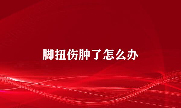脚扭伤肿了怎么办