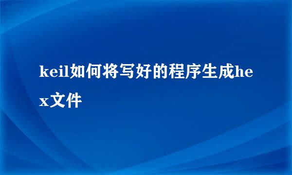 keil如何将写好的程序生成hex文件