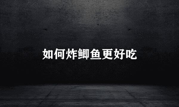 如何炸鲫鱼更好吃