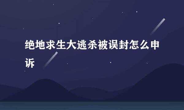 绝地求生大逃杀被误封怎么申诉