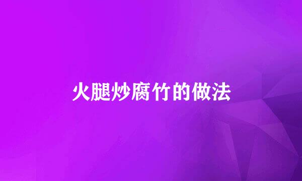 火腿炒腐竹的做法