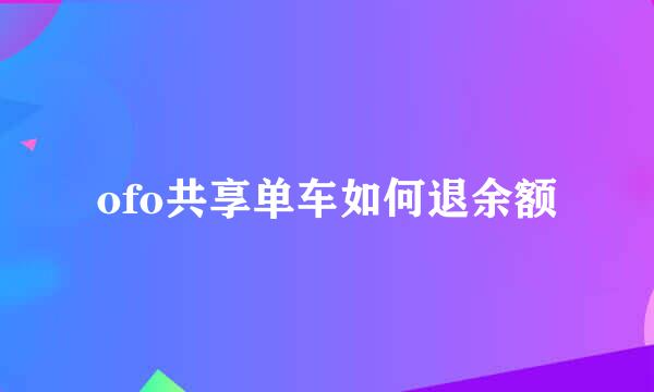 ofo共享单车如何退余额