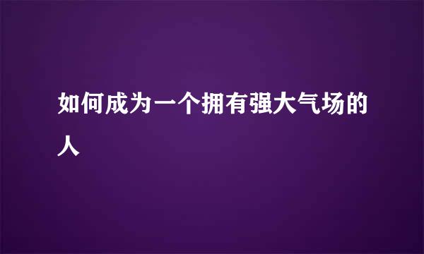 如何成为一个拥有强大气场的人
