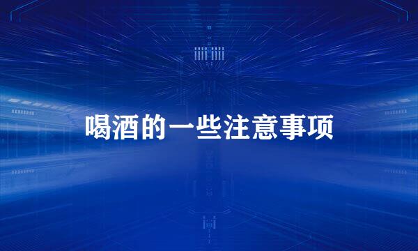 喝酒的一些注意事项
