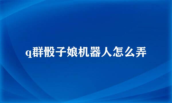 q群骰子娘机器人怎么弄