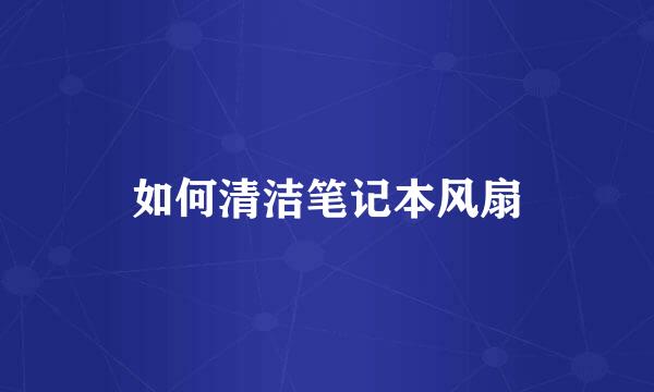 如何清洁笔记本风扇