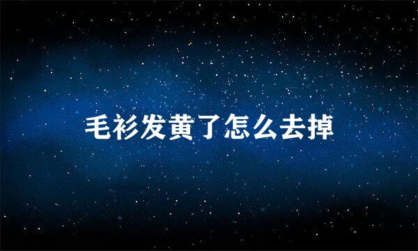 毛衫发黄了怎么去掉