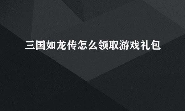 三国如龙传怎么领取游戏礼包
