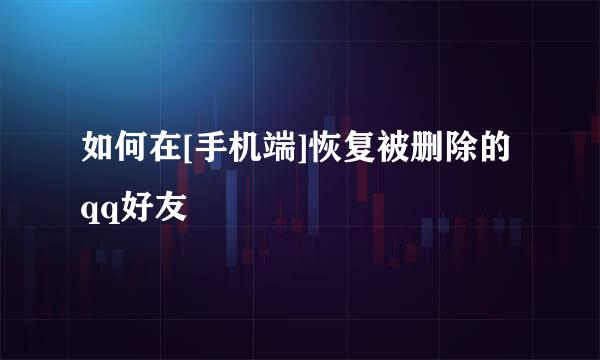 如何在[手机端]恢复被删除的qq好友