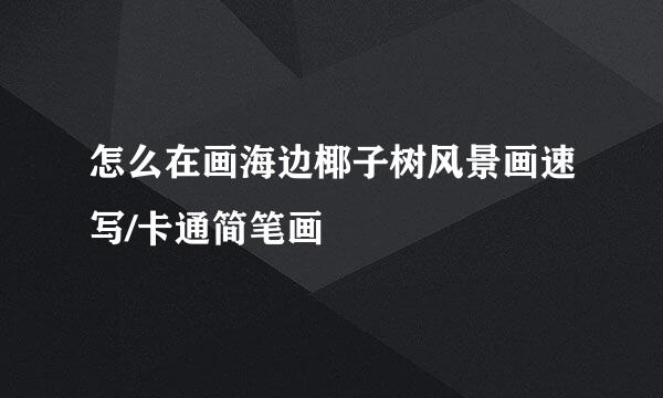 怎么在画海边椰子树风景画速写/卡通简笔画