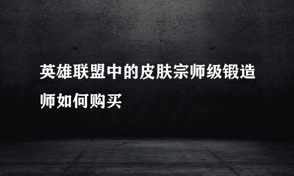 英雄联盟中的皮肤宗师级锻造师如何购买