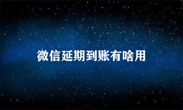微信延期到账有啥用
