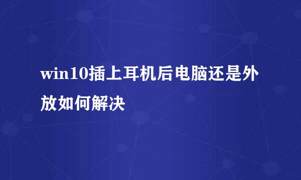 win10插上耳机后电脑还是外放如何解决