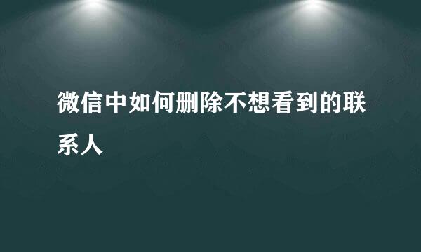 微信中如何删除不想看到的联系人