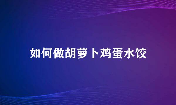 如何做胡萝卜鸡蛋水饺
