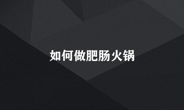 如何做肥肠火锅
