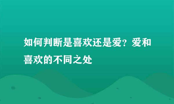 如何判断是喜欢还是爱？爱和喜欢的不同之处