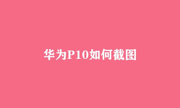 华为P10如何截图
