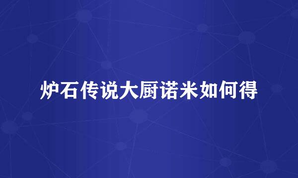 炉石传说大厨诺米如何得